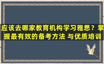 应该去哪家教育机构学习雅思？掌握最有效的备考方法 与优质培训机构合作